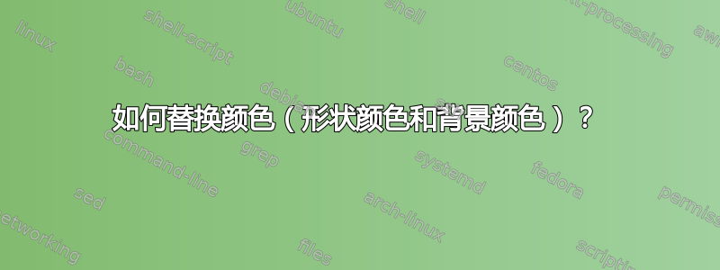 如何替换颜色（形状颜色和背景颜色）？