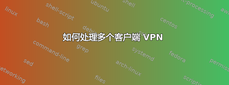 如何处理多个客户端 VPN