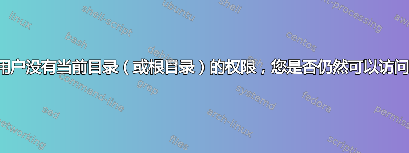 如果您的用户没有当前目录（或根目录）的权限，您是否仍然可以访问该目录？