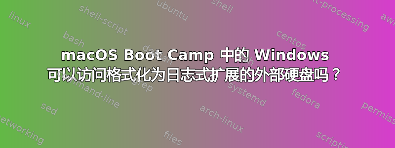 macOS Boot Camp 中的 Windows 可以访问格式化为日志式扩展的外部硬盘吗？