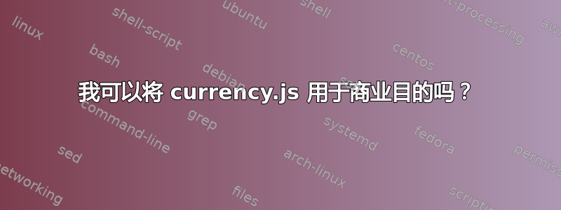 我可以将 currency.js 用于商业目的吗？