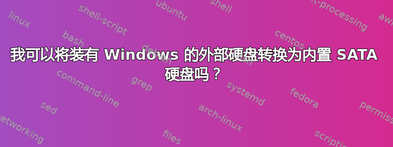 我可以将装有 Windows 的外部硬盘转换为内置 SATA 硬盘吗？