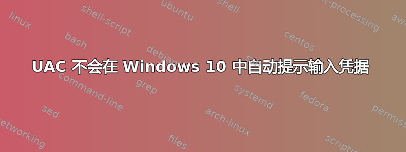 UAC 不会在 Windows 10 中自动提示输入凭据