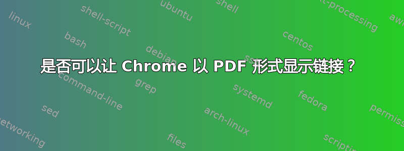 是否可以让 Chrome 以 PDF 形式显示链接？