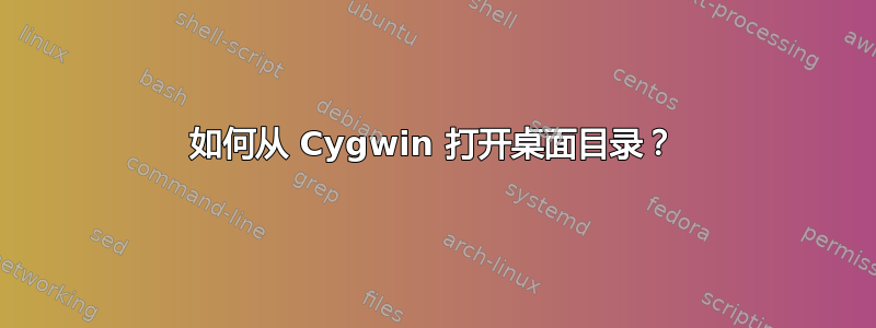 如何从 Cygwin 打开桌面目录？