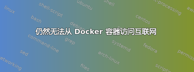 仍然无法从 Docker 容器访问互联网