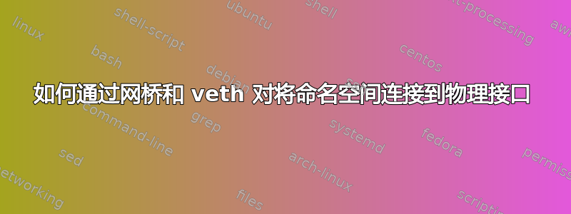 如何通过网桥和 veth 对将命名空间连接到物理接口