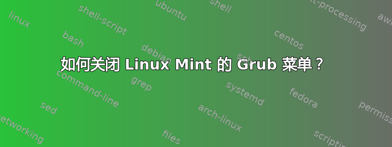 如何关闭 Linux Mint 的 Grub 菜单？