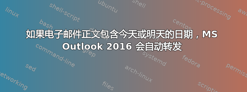 如果电子邮件正文包含今天或明天的日期，MS Outlook 2016 会自动转发