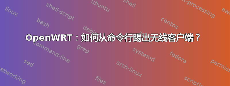 OpenWRT：如何从命令行踢出无线客户端？