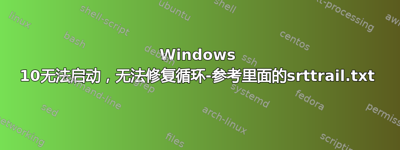 Windows 10无法启动，无法修复循环-参考里面的srttrail.txt