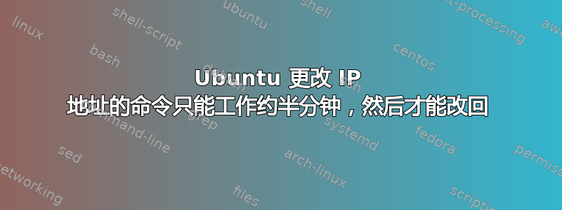 Ubuntu 更改 IP 地址的命令只能工作约半分钟，然后才能改回