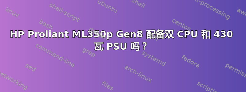 HP Proliant ML350p Gen8 配备双 CPU 和 430 瓦 PSU 吗？