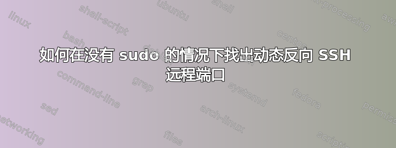 如何在没有 sudo 的情况下找出动态反向 SSH 远程端口