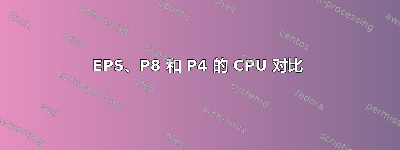 EPS、P8 和 P4 的 CPU 对比