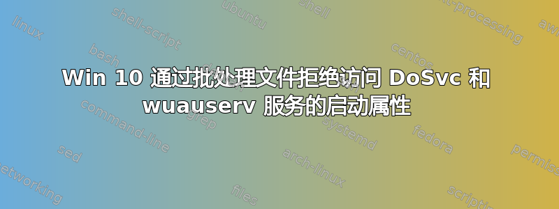 Win 10 通过批处理文件拒绝访问 DoSvc 和 wuauserv 服务的启动属性