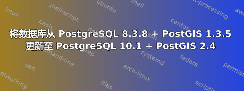 将数据库从 PostgreSQL 8.3.8 + PostGIS 1.3.5 更新至 PostgreSQL 10.1 + PostGIS 2.4