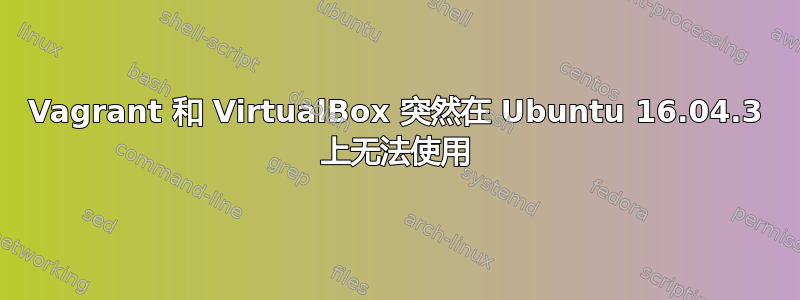 Vagrant 和 VirtualBox 突然在 Ubuntu 16.04.3 上无法使用