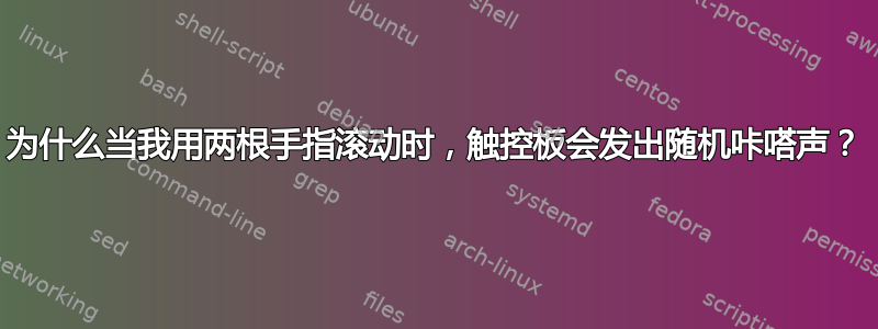 为什么当我用两根手指滚动时，触控板会发出随机咔嗒声？