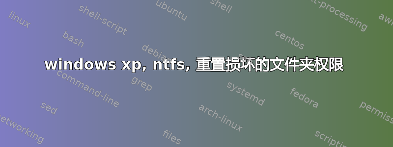 windows xp, ntfs, 重置损坏的文件夹权限