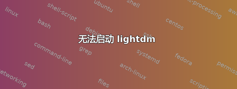 无法启动 lig​​htdm