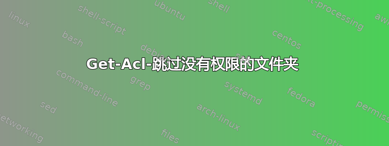 Get-Acl-跳过没有权限的文件夹