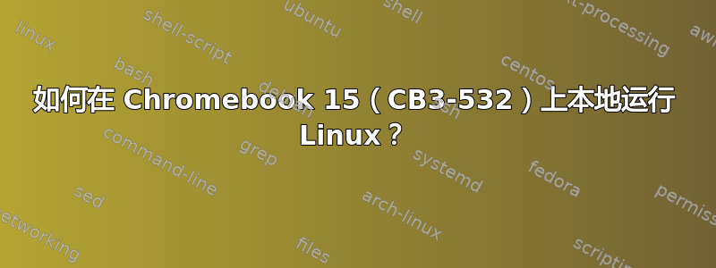 如何在 Chromebook 15（CB3-532）上本地运行 Linux？