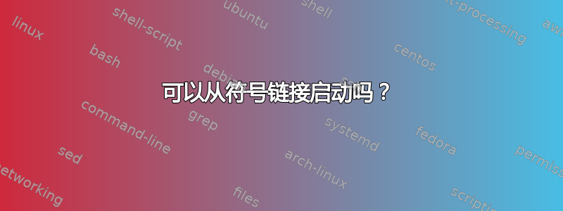 可以从符号链接启动吗？