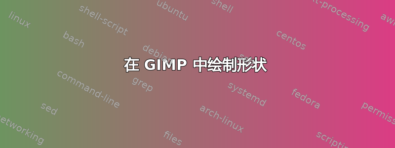 在 GIMP 中绘制形状