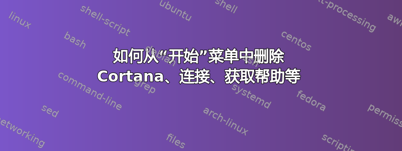 如何从“开始”菜单中删除 Cortana、连接、获取帮助等