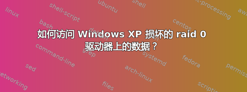 如何访问 Windows XP 损坏的 raid 0 驱动器上的数据？