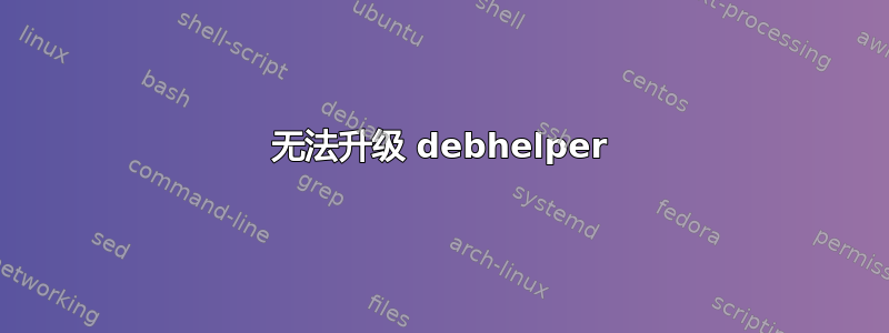 无法升级 debhelper