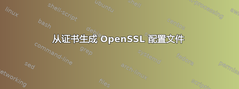 从证书生成 OpenSSL 配置文件