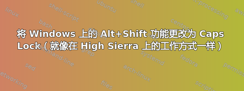 将 Windows 上的 Alt+Shift 功能更改为 Caps Lock（就像在 High Sierra 上的工作方式一样）