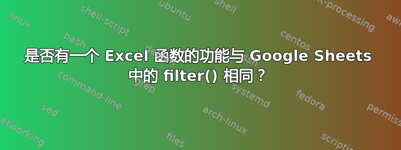 是否有一个 Excel 函数的功能与 Google Sheets 中的 filter() 相同？