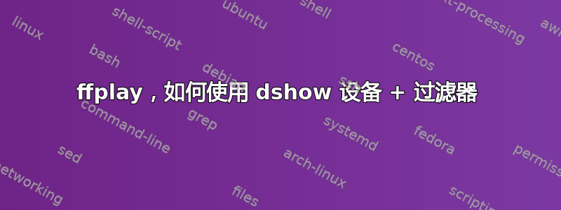 ffplay，如何使用 dshow 设备 + 过滤器