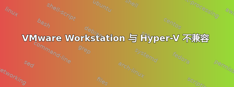 VMware Workstation 与 Hyper-V 不兼容