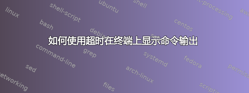 如何使用超时在终端上显示命令输出