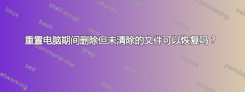 重置电脑期间删除但未清除的文件可以恢复吗？