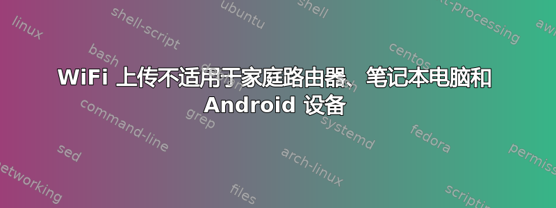 WiFi 上传不适用于家庭路由器、笔记本电脑和 Android 设备