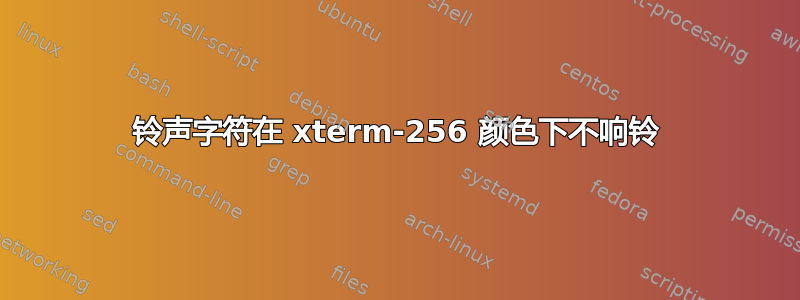 铃声字符在 xterm-256 颜色下不响铃