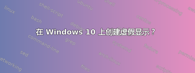 在 Windows 10 上创建虚假显示？