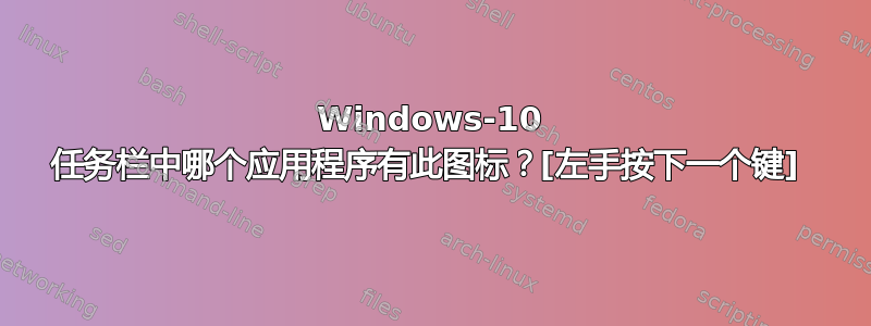 Windows-10 任务栏中哪个应用程序有此图标？[左手按下一个键] 