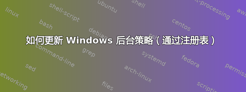 如何更新 Windows 后台策略（通过注册表）