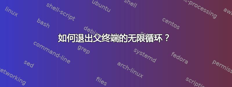 如何退出父终端的无限循环？