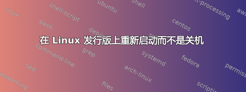 在 Linux 发行版上重新启动而不是关机