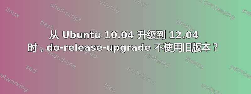 从 Ubuntu 10.04 升级到 12.04 时，do-release-upgrade 不使用旧版本？