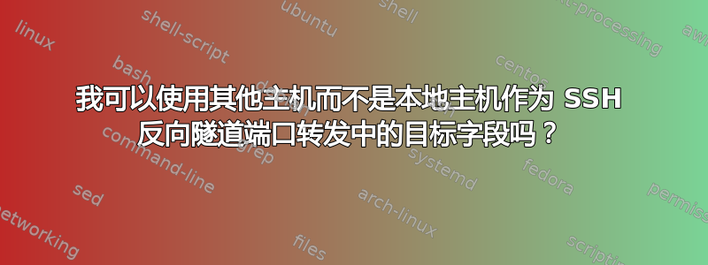 我可以使用其他主机而不是本地主机作为 SSH 反向隧道端口转发中的目标字段吗？