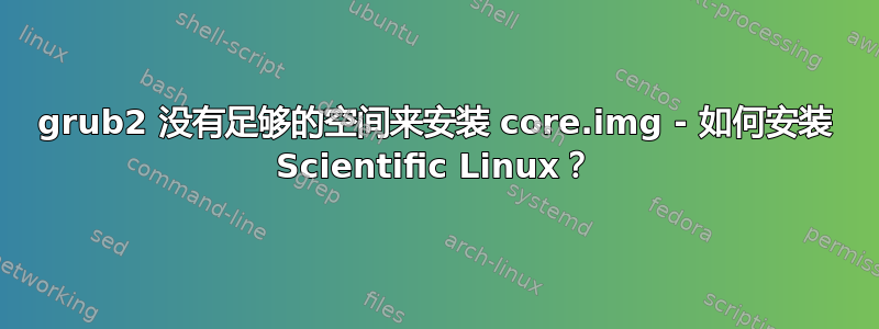 grub2 没有足够的空间来安装 core.img - 如何安装 Scientific Linux？