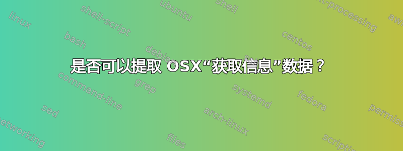 是否可以提取 OSX“获取信息”数据？